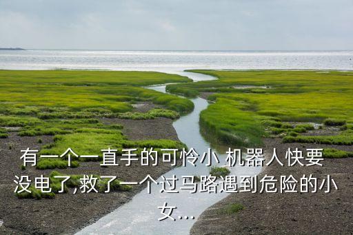 有一個一直手的可憐小 機(jī)器人快要 沒電了,救了一個過馬路遇到危險的小女...