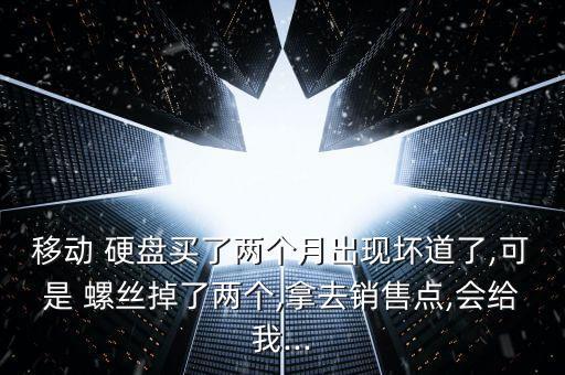 移動 硬盤買了兩個月出現(xiàn)壞道了,可是 螺絲掉了兩個,拿去銷售點,會給我...