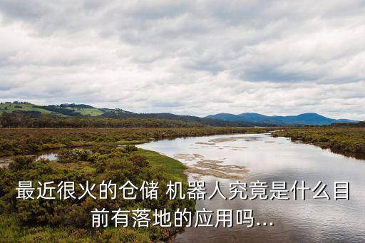 最近很火的倉(cāng)儲(chǔ) 機(jī)器人究竟是什么目前有落地的應(yīng)用嗎...