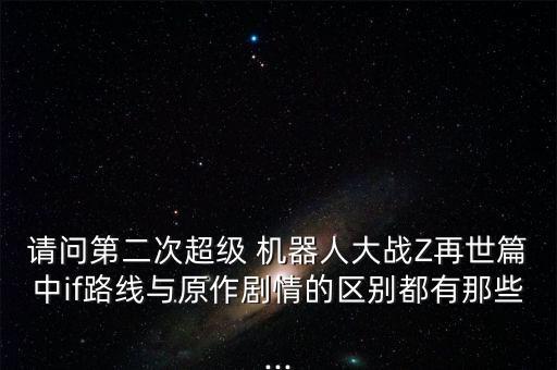 請問第二次超級 機器人大戰(zhàn)Z再世篇中if路線與原作劇情的區(qū)別都有那些...