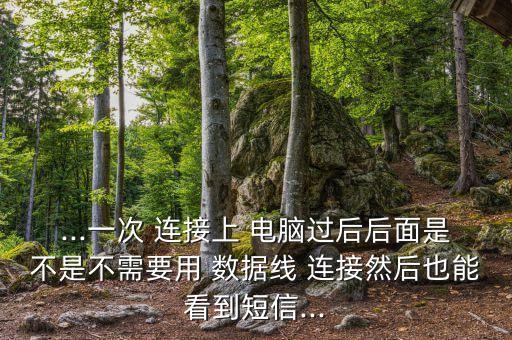...一次 連接上 電腦過(guò)后后面是不是不需要用 數(shù)據(jù)線 連接然后也能看到短信...