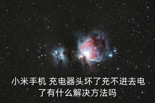  小米手機(jī) 充電器頭壞了充不進(jìn)去電了有什么解決方法嗎