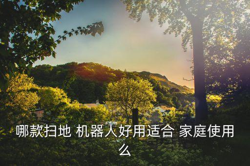 哪款掃地 機(jī)器人好用適合 家庭使用么