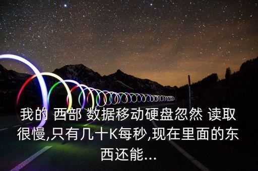 我的 西部 數(shù)據(jù)移動(dòng)硬盤忽然 讀取很慢,只有幾十K每秒,現(xiàn)在里面的東西還能...