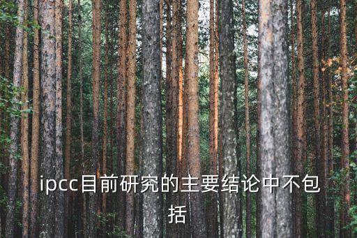  ipcc目前研究的主要結論中不包括