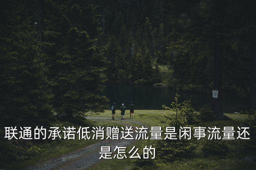 聯(lián)通的承諾低消贈(zèng)送流量是閑事流量還是怎么的