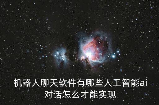 機(jī)器人聊天軟件有哪些人工智能ai 對(duì)話怎么才能實(shí)現(xiàn)