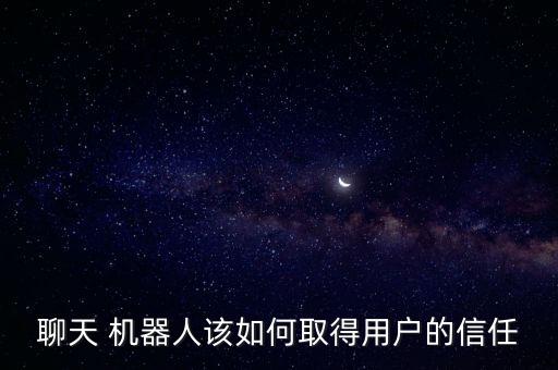 聊天 機(jī)器人該如何取得用戶(hù)的信任
