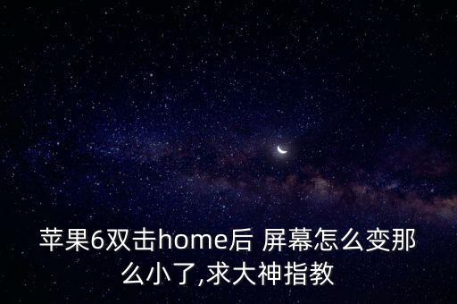 蘋果6雙擊home后 屏幕怎么變那么小了,求大神指教