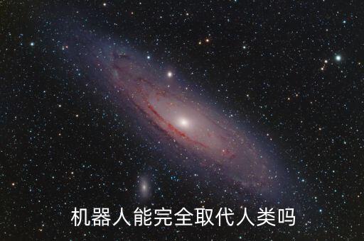 機(jī)器人能完全取代人類嗎