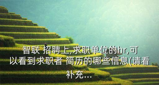  智聯(lián) 招聘上,求職單位的hr,可以看到求職者 簡歷的哪些信息(請看補充...