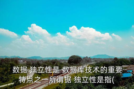  數(shù)據(jù) 獨(dú)立性是 數(shù)據(jù)庫技術(shù)的重要特點(diǎn)之一所謂據(jù) 獨(dú)立性是指(