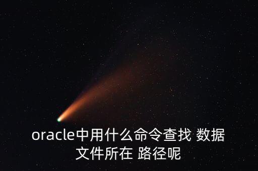 oracle中用什么命令查找 數(shù)據(jù)文件所在 路徑呢