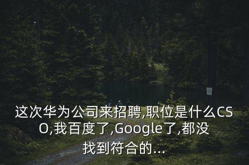 這次華為公司來招聘,職位是什么CSO,我百度了,Google了,都沒找到符合的...