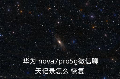  華為 nova7pro5g微信聊天記錄怎么 恢復(fù)