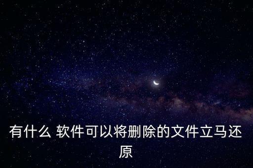 有什么 軟件可以將刪除的文件立馬還原