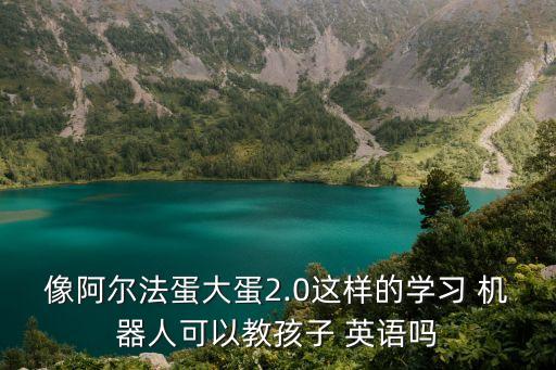 像阿爾法蛋大蛋2.0這樣的學習 機器人可以教孩子 英語嗎