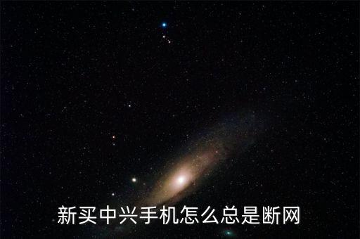 新買中興手機怎么總是斷網(wǎng)