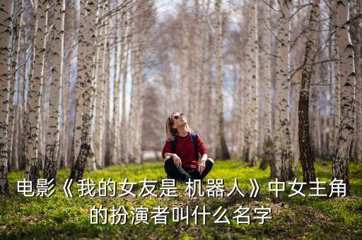 電影《我的女友是 機器人》中女主角的扮演者叫什么名字
