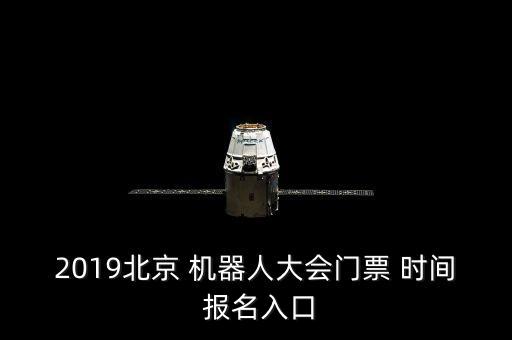 2019北京 機器人大會門票 時間 報名入口