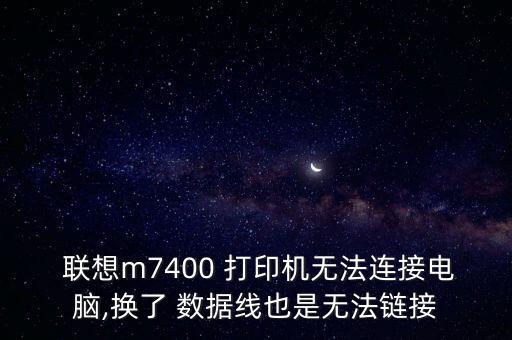  聯(lián)想m7400 打印機(jī)無法連接電腦,換了 數(shù)據(jù)線也是無法鏈接