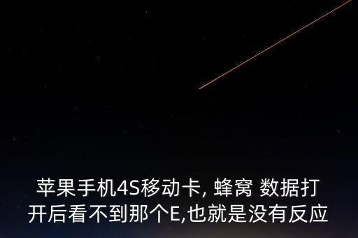 蘋(píng)果手機(jī)4S移動(dòng)卡, 蜂窩 數(shù)據(jù)打開(kāi)后看不到那個(gè)E,也就是沒(méi)有反應(yīng)