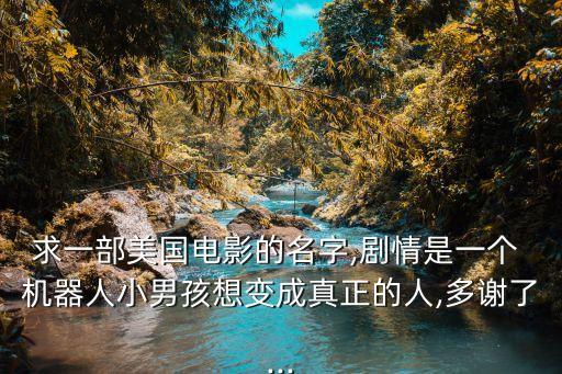 求一部美國電影的名字,劇情是一個 機器人小男孩想變成真正的人,多謝了...