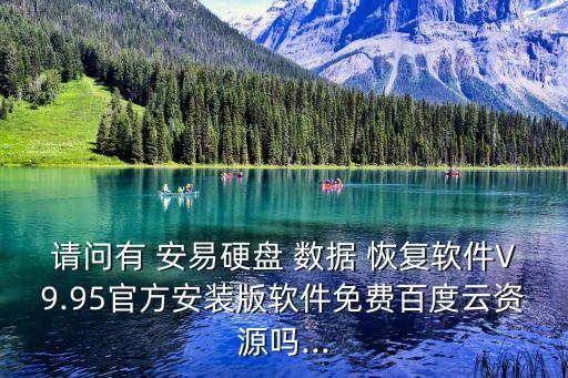 請問有 安易硬盤 數(shù)據(jù) 恢復(fù)軟件V9.95官方安裝版軟件免費百度云資源嗎...
