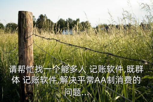 請幫忙找一個(gè)能多人 記賬軟件,既群體 記賬軟件,解決平常AA制消費(fèi)的問題...