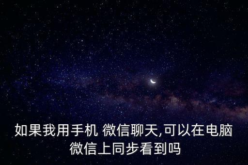 如果我用手機 微信聊天,可以在電腦 微信上同步看到嗎