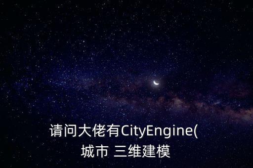 請問大佬有CityEngine( 城市 三維建模
