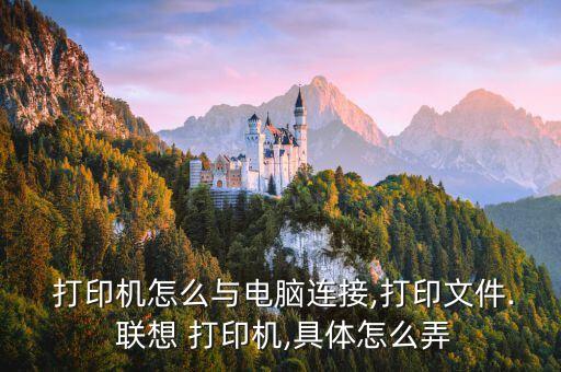  打印機(jī)怎么與電腦連接,打印文件. 聯(lián)想 打印機(jī),具體怎么弄