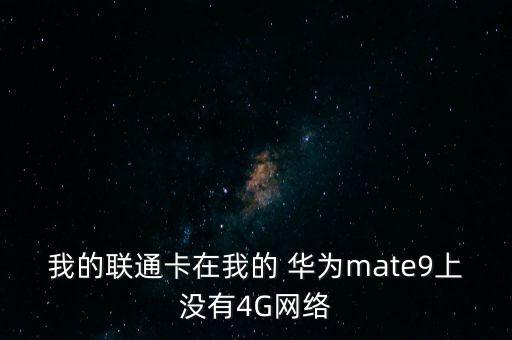 我的聯(lián)通卡在我的 華為mate9上沒有4G網(wǎng)絡(luò)
