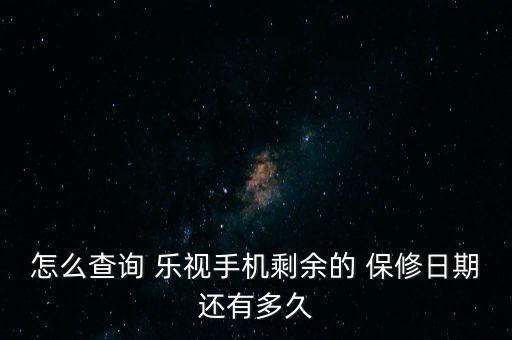 怎么查詢 樂視手機剩余的 保修日期還有多久