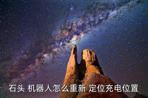 石頭 機(jī)器人怎么重新 定位充電位置