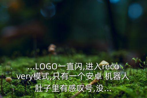 ...LOGO一直閃,進入recovery模式,只有一個安卓 機器人肚子里有感嘆號,沒...