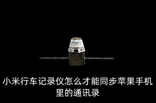 小米行車記錄儀怎么才能同步蘋果手機(jī)里的通訊錄