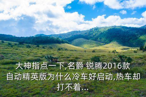 大神指點(diǎn)一下,名爵 銳騰2016款自動(dòng)精英版為什么冷車好啟動(dòng),熱車卻打不著...