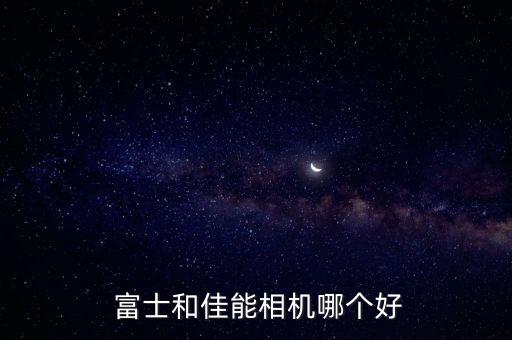  富士和佳能相機(jī)哪個(gè)好