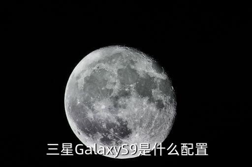  三星GalaxyS9是什么配置