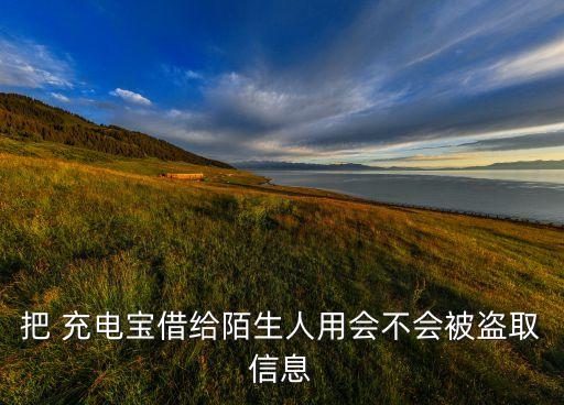 把 充電寶借給陌生人用會不會被盜取信息