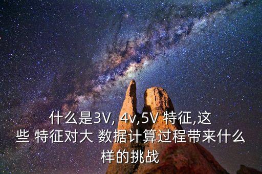 什么是3V, 4v,5V 特征,這些 特征對(duì)大 數(shù)據(jù)計(jì)算過(guò)程帶來(lái)什么樣的挑戰(zhàn)