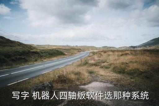  寫(xiě)字 機(jī)器人四軸版軟件選那種系統(tǒng)