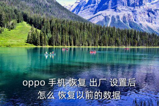 oppo 手機 恢復 出廠 設(shè)置后怎么 恢復以前的數(shù)據(jù)