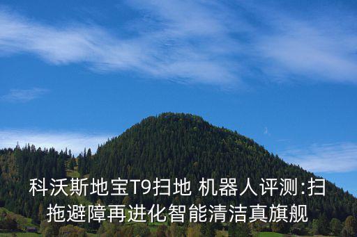 科沃斯地寶T9掃地 機(jī)器人評(píng)測:掃拖避障再進(jìn)化智能清潔真旗艦