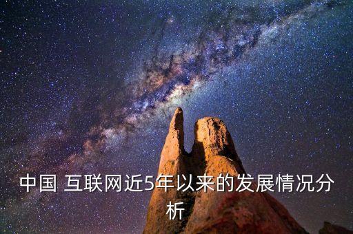 中國(guó) 互聯(lián)網(wǎng)近5年以來(lái)的發(fā)展情況分析