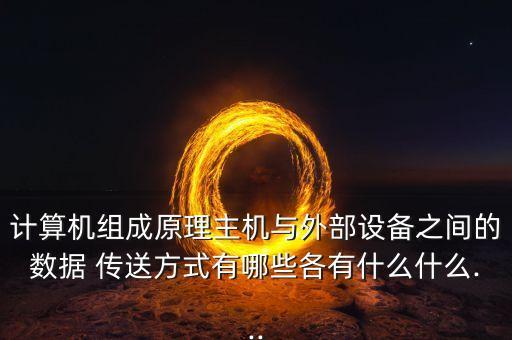 計(jì)算機(jī)組成原理主機(jī)與外部設(shè)備之間的數(shù)據(jù) 傳送方式有哪些各有什么什么...