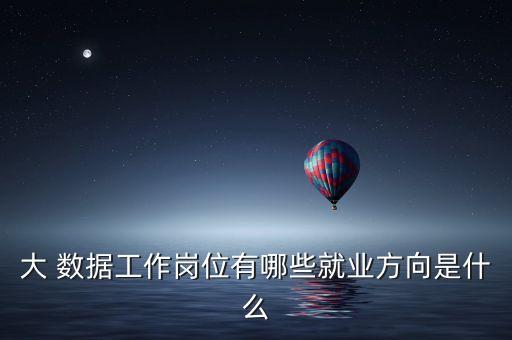 大 數(shù)據(jù)工作崗位有哪些就業(yè)方向是什么