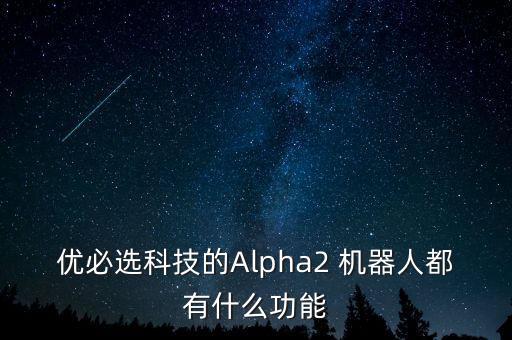優(yōu)必選科技的Alpha2 機器人都有什么功能