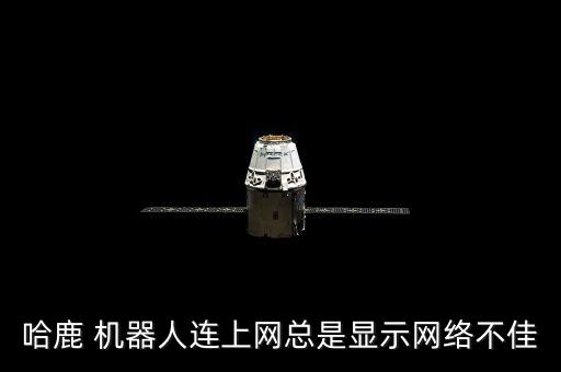 哈鹿 機(jī)器人連上網(wǎng)總是顯示網(wǎng)絡(luò)不佳